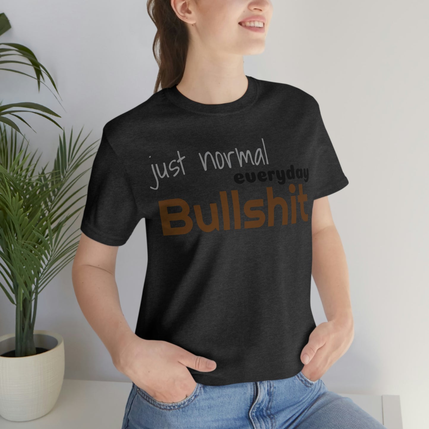 Just normal everyday bullshit Unisex Jersey Short Sleeve Tee